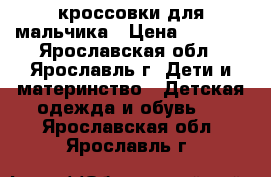 кроссовки для мальчика › Цена ­ 1 200 - Ярославская обл., Ярославль г. Дети и материнство » Детская одежда и обувь   . Ярославская обл.,Ярославль г.